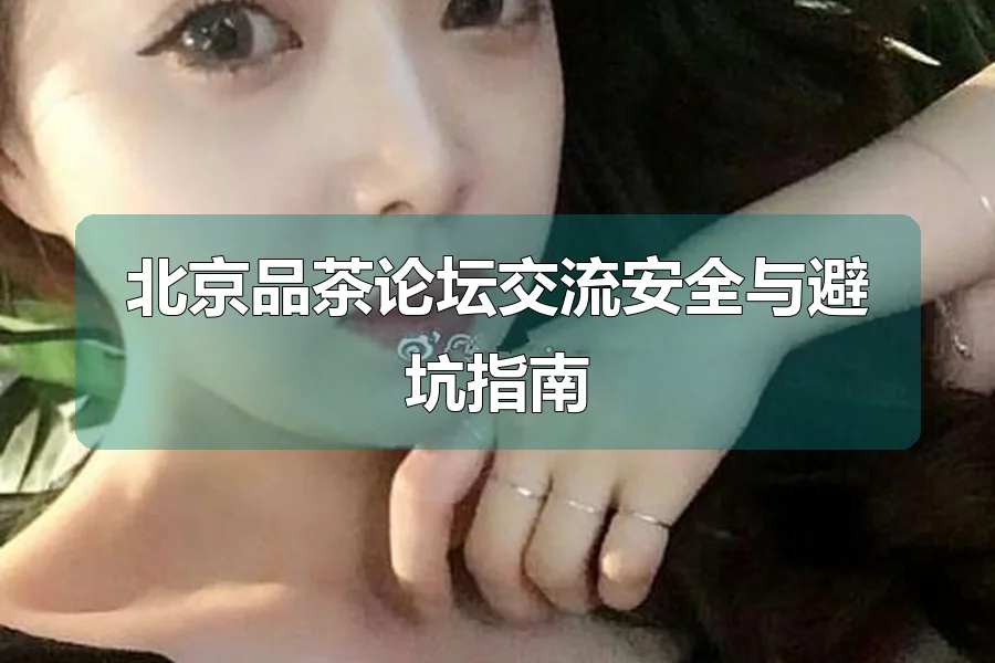 北京品茶论坛交流安全与避坑指南